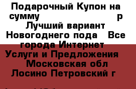 Подарочный Купон на сумму 500, 800, 1000, 1200 р Лучший вариант Новогоднего пода - Все города Интернет » Услуги и Предложения   . Московская обл.,Лосино-Петровский г.